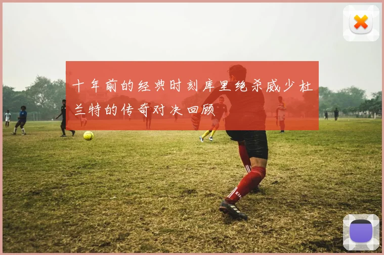 十年前的经典时刻库里绝杀威少杜兰特的传奇对决回顾