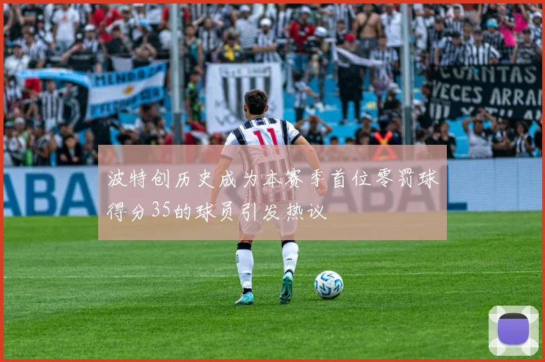 波特创历史成为本赛季首位零罚球得分35的球员引发热议