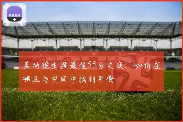 莱纳德生涯最佳55分之夜：如何在碾压与空间中找到平衡