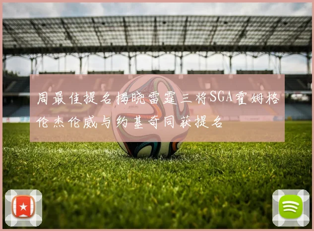 周最佳提名揭晓雷霆三将SGA霍姆格伦杰伦威与约基奇同获提名
