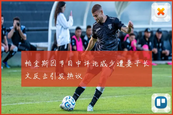 帕金斯因节目中评论威少遭妻子长文反击引发热议