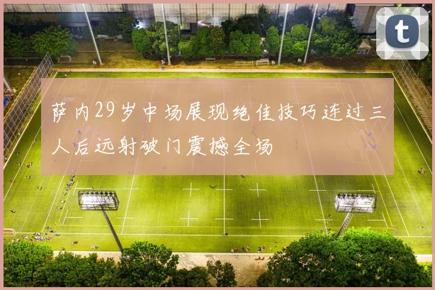 萨内29岁中场展现绝佳技巧连过三人后远射破门震撼全场