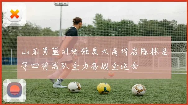 山东男篮训练强度大高诗岩陈林坚等四将离队全力备战全运会