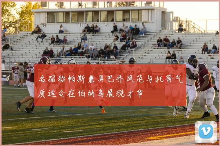 名宿称帕斯兼具巴乔风范与托蒂气质适合在伯纳乌展现才华