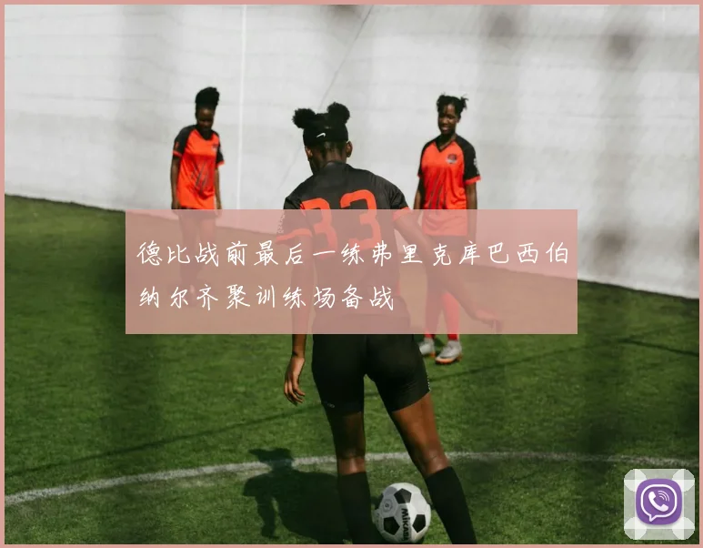 德比战前最后一练弗里克库巴西伯纳尔齐聚训练场备战