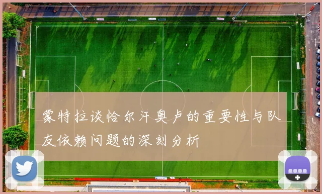 蒙特拉谈恰尔汗奥卢的重要性与队友依赖问题的深刻分析