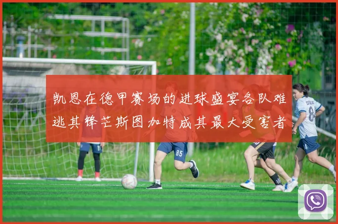 凯恩在德甲赛场的进球盛宴各队难逃其锋芒斯图加特成其最大受害者