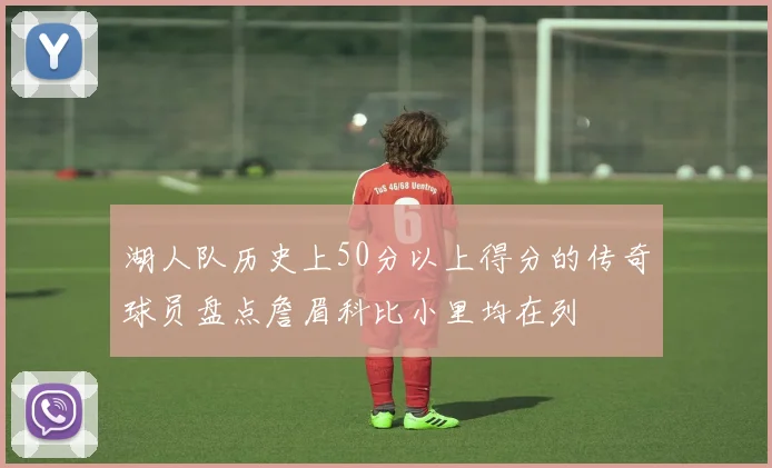湖人队历史上50分以上得分的传奇球员盘点詹眉科比小里均在列