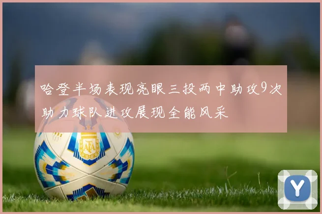 哈登半场表现亮眼三投两中助攻9次助力球队进攻展现全能风采