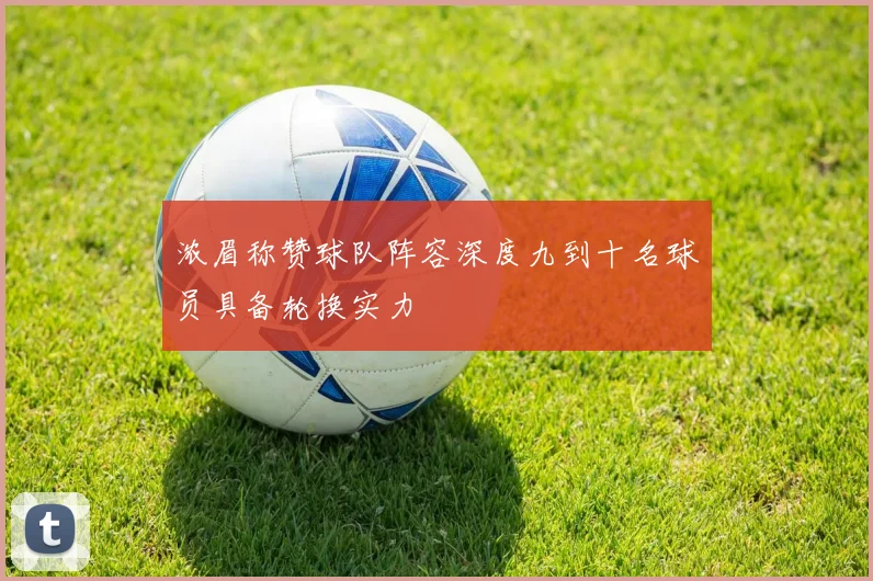 浓眉称赞球队阵容深度九到十名球员具备轮换实力