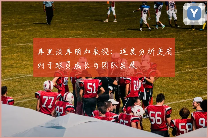库里谈库明加表现：适度分析更有利于球员成长与团队发展