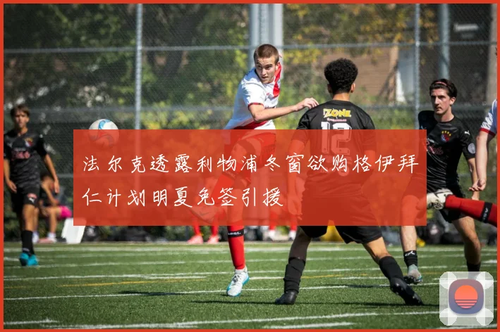 法尔克透露利物浦冬窗欲购格伊拜仁计划明夏免签引援