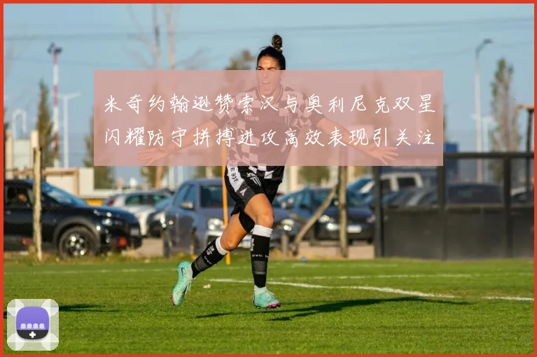 米奇约翰逊赞索汉与奥利尼克双星闪耀防守拼搏进攻高效表现引关注