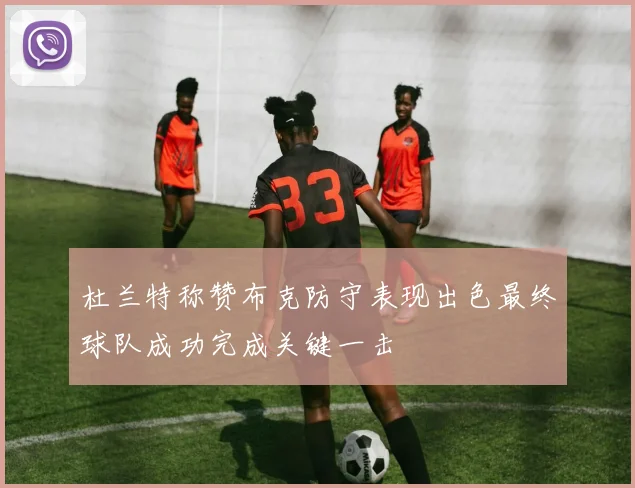 杜兰特称赞布克防守表现出色最终球队成功完成关键一击