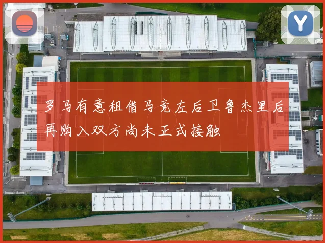 罗马有意租借马竞左后卫鲁杰里后再购入双方尚未正式接触